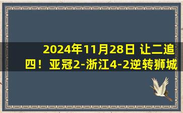 2024年11月28日 让二追四！亚冠2-浙江4-2逆转狮城水手 18岁王钰栋替补传射